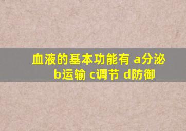 血液的基本功能有 a分泌 b运输 c调节 d防御